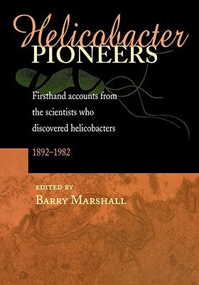 Helicobacter Pioneers: Firsthand Accounts from the Scientists Who Discovered Helicobacters 1892 - 1982 by Marshall, Barry