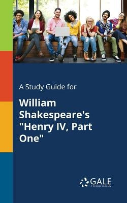 A Study Guide for William Shakespeare's "Henry IV, Part One" by Gale, Cengage Learning