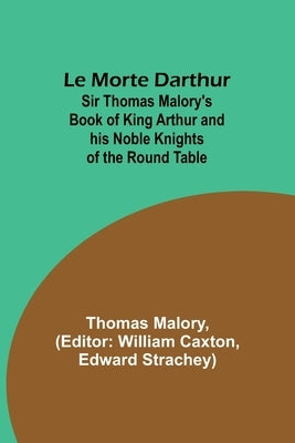 Le Morte Darthur; Sir Thomas Malory's Book of King Arthur and his Noble Knights of the Round Table by Malory, Thomas