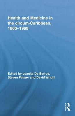 Health and Medicine in the circum-Caribbean, 1800-1968 by de Barros, Juanita