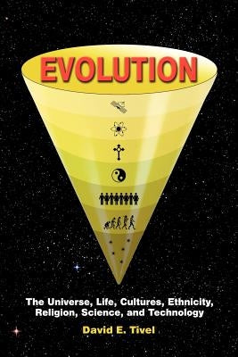 Evolution: The Universe, Life, Cultures, Ethnicity, Religion, Science, and Technology by Tivel, David