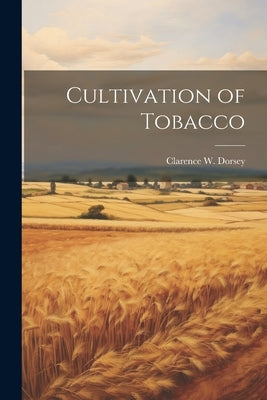 Cultivation of Tobacco by Dorsey, Clarence W. B. 1872