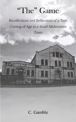 The Game: Recollections and Reflections of a teen growing up in a small Midwestern town by Gamble, C.