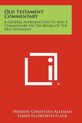 Old Testament Commentary: A General Introduction To And A Commentary On The Books Of The Old Testament by Alleman, Herbert Christian