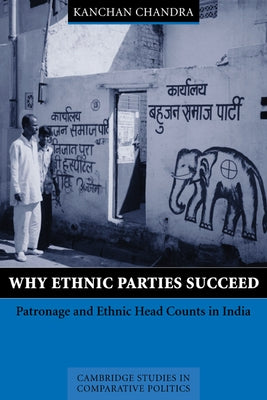 Why Ethnic Parties Succeed: Patronage and Ethnic Head Counts in India by Chandra, Kanchan