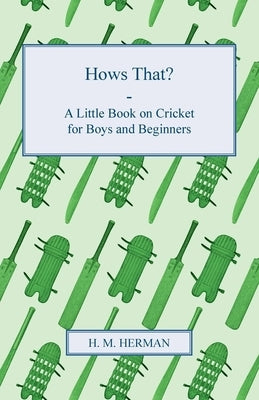 Hows That? - A Little Book on Cricket for Boys and Beginners by Herman, H. M.