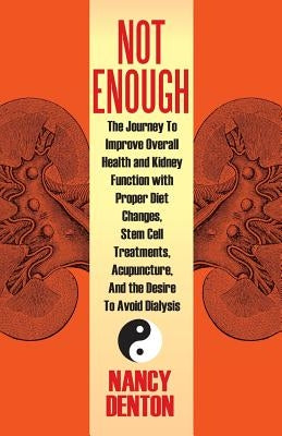 Not Enough: The Journey to Improve Overall Health and Kidney Function with Proper Diet Changes, Stem Celltreatments, Acupuncture, by Denton, Nancy