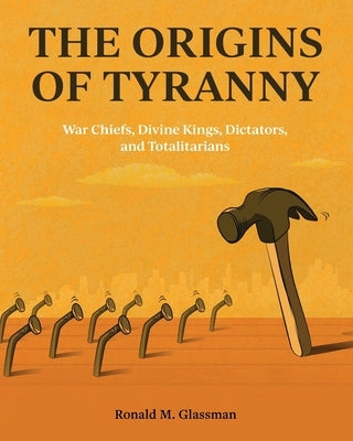 The Origins of Tyranny: War Chiefs, Divine Kings, Dictators, and Totalitarians by Glassman, Ronald M.