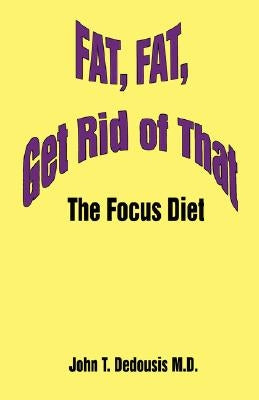 Fat, Fat, Get Rid of That: The Focus Diet by Dedousis, John T.