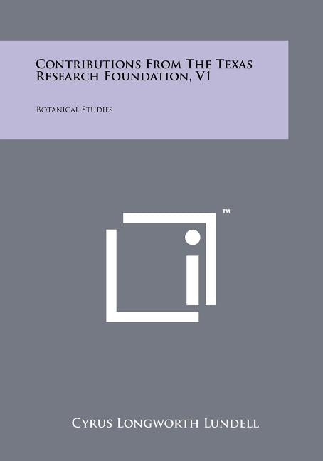 Contributions from the Texas Research Foundation, V1: Botanical Studies by Lundell, Cyrus Longworth