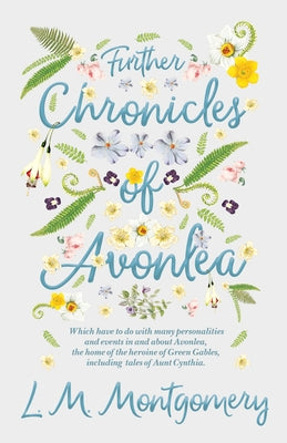 Further Chronicles of Avonlea: Which Have to do with Many Personalities and Events in and About Avonlea, The Home of the Heroine of Green Gables, Incl by Montgomery, L. M.