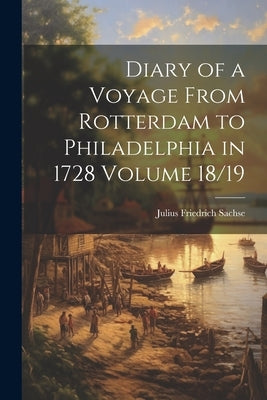 Diary of a Voyage From Rotterdam to Philadelphia in 1728 Volume 18/19 by Sachse, Julius Friedrich