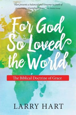 For God So Loved the World: The Biblical Doctrine of Grace by Hart, Larry