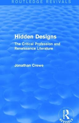 Hidden Designs (Routledge Revivals): The Critical Profession and Renaissance Literature by Crewe, Jonathan