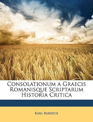 Consolationum a Graecis Romanisque Scriptarum Historia Critica by Buresch, Karl