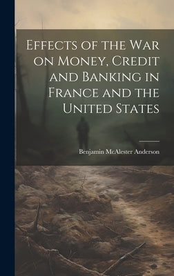 Effects of the War on Money, Credit and Banking in France and the United States by Anderson, Benjamin Macalester, Jr.