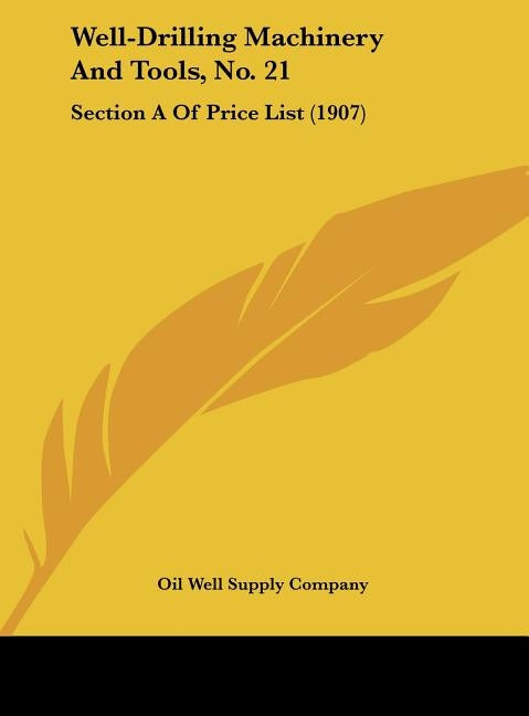 Well-Drilling Machinery And Tools, No. 21: Section A Of Price List (1907) by Oil Well Supply Company