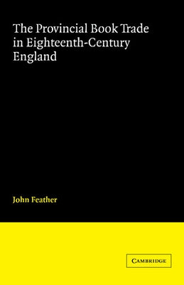 The Provincial Book Trade in Eighteenth-Century England by Feather, John