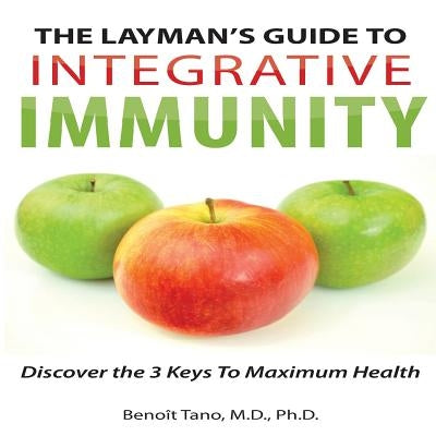 The Layman's Guide to Integrative Immunity: Discover the 3 Keys to Maximum Health by Tano, Benoit