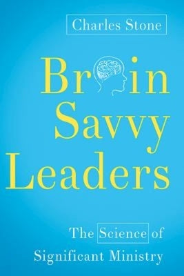 Brain-Savvy Leaders: The Science of Significant Ministry by Stone, Charles