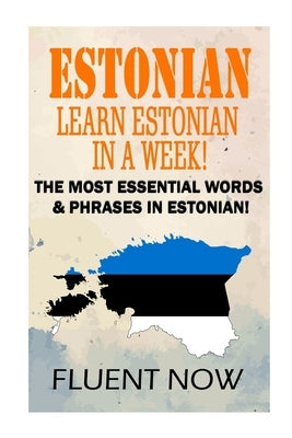 Estonian: Learn Estonian in a Week!: The Most Essential Words & Phrases in Estonian! by Now, Fluent