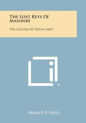 The Lost Keys of Masonry: The Legend of Hiram Abiff by Hall, Manly P.