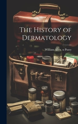 The History of Dermatology by Pusey, William Allen 1865-1940 N. 79