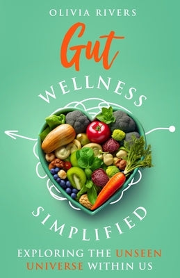 Gut Wellness Simplified: Exploring The Unseen Universe Within Us by Rivers, Olivia
