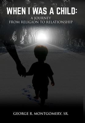 When I Was A Child: A Journey From Religion To Relationship by Montgomery, George R.