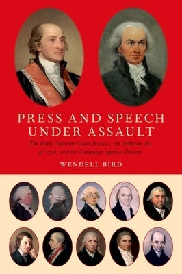 Press and Speech Under Assault: The Early Supreme Court Justices, the Sedition Act of 1798, and the Campaign Against Dissent by Bird, Wendell