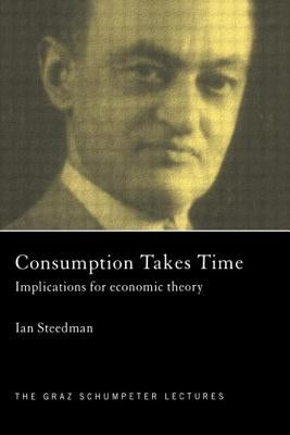 Consumption Takes Time: Implications for Economic Theory by Steedman, Ian