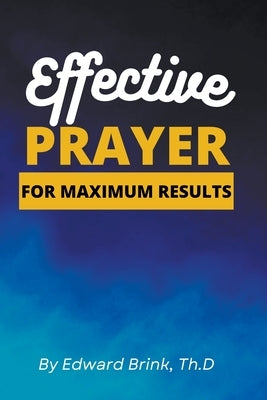 Effective Prayer for Maximum Results by Brink, Edward