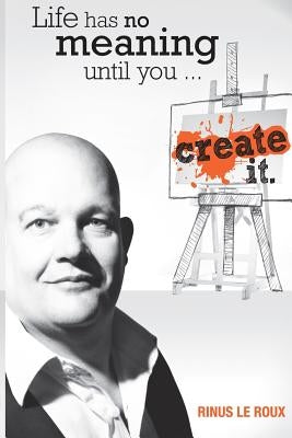 Life Has No Meaning Until You Create It by Le Roux, Rinus