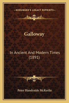 Galloway: In Ancient And Modern Times (1891) by McKerlie, Peter Handyside