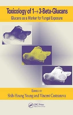 Toxicology of 1 - 3-Beta-Glucans: Glucans as a Marker for Fungal Exposure by Young, Shih-Houng