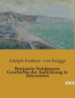 Benjamin Noldmanns Geschichte der Aufklärung in Abyssinien by Von Knigge, Adolph Freiherr