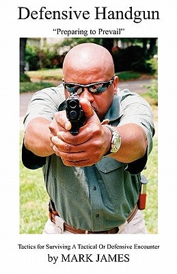 Defensive Handgun: Preparing to Prevail by James, Mark