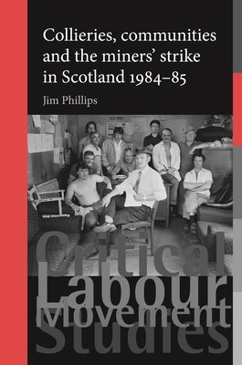 Collieries, Communities and the Miners' Strike in Scotland, 1984-85 by Phillips, Jim