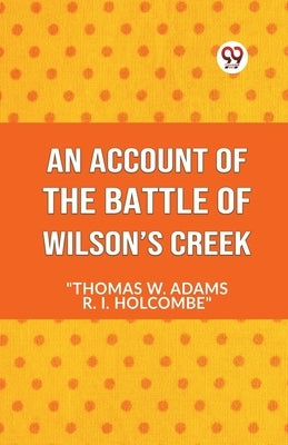 An Account Of The Battle Of Wilson's Creek by W Adams Thomas