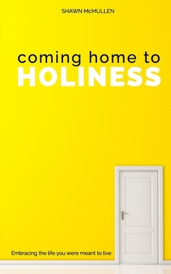 Coming Home to Holiness: Embracing the Life You Were Meant to Live by McMullen, Shawn
