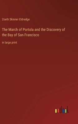 The March of Portola and the Discovery of the Bay of San Francisco: in large print by Eldredge, Zoeth Skinner