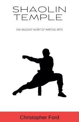 Shaolin Temple: The Ancient Heart of Martial Arts by Ford, Christopher