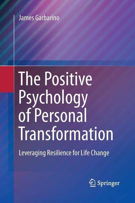 The Positive Psychology of Personal Transformation: Leveraging Resilience for Life Change by Garbarino, James
