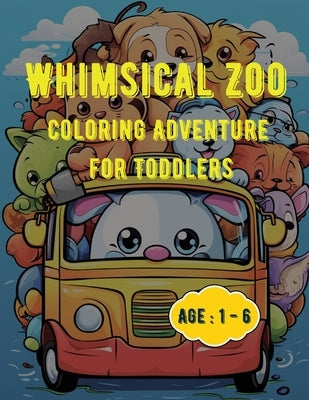 Whimsical Zoo Coloring Adventure for Toddlers: Coloring Book for Toddlers: Age: 1,2,3,4,5,6 by Hazra, A.