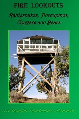 Fire Lookouts: Rattlesnakes, Porcupines, Cougars and Bears by Kemnow, La Vaughn Vanderburg