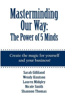 Masterminding Our Way: The Power of 5 Minds by Gilliland, Sarah