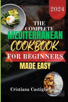 The Complete Mediterranean Cookbook for Beginner 2024 Made Easy: The practical guide for unlocking quick and simple Mediterranean guide for unlocking by Castiglione, Cristiana