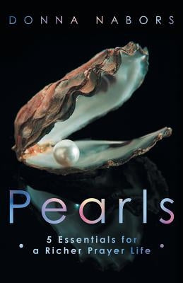 Pearls: 5 Essentials for a Richer Prayer Life by Nabors, Donna