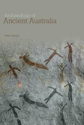 Archaeology of Ancient Australia by Hiscock, Peter
