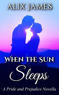 When the Sun Sleeps: A Pride and Prejudice Novella by James, Alix